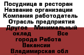 Посудница в ресторан › Название организации ­ Компания-работодатель › Отрасль предприятия ­ Другое › Минимальный оклад ­ 15 000 - Все города Работа » Вакансии   . Владимирская обл.,Вязниковский р-н